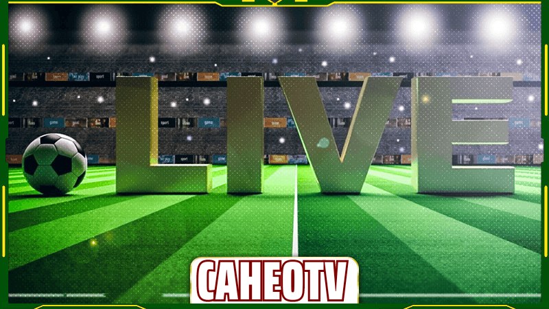 Hướng dẫn cách xem trực tiếp bóng đá thế giới trên Caheo TV
